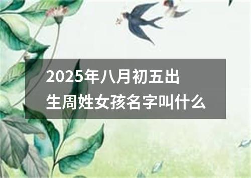 2025年八月初五出生周姓女孩名字叫什么