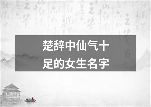 楚辞中仙气十足的女生名字