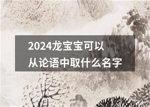 2024龙宝宝可以从论语中取什么名字