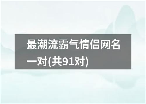 最潮流霸气情侣网名一对(共91对)