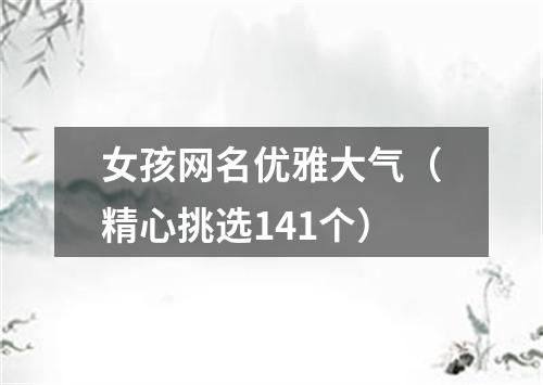 女孩网名优雅大气(精心挑选141个)