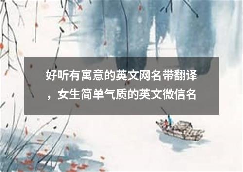 好听有寓意的英文网名带翻译，女生简单气质的英文微信名