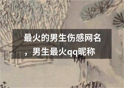 最火的男生伤感网名，男生最火qq昵称