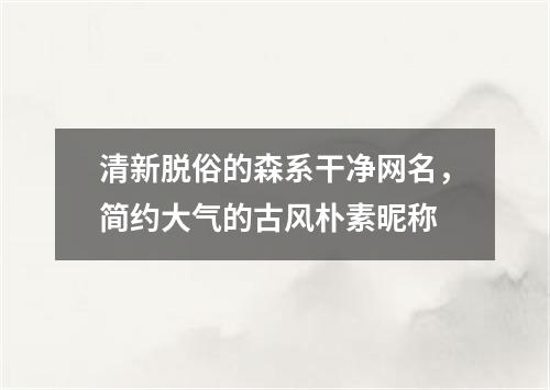 清新脱俗的森系干净网名,简约大气的古风朴素昵称