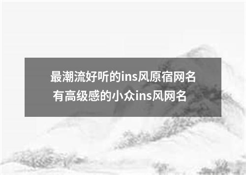 最潮流好听的ins风原宿网名 有高级感的小众ins风网名