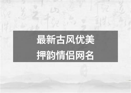 最新古风优美押韵情侣网名