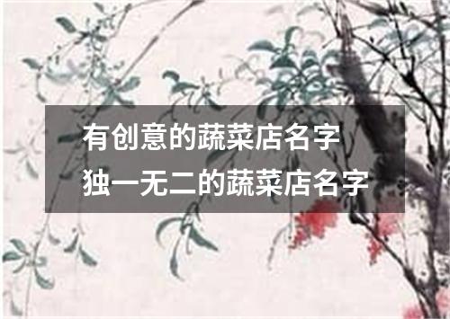 有创意的蔬菜店名字 独一无二的蔬菜店名字