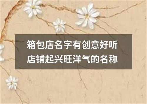 箱包店名字有创意好听 店铺起兴旺洋气的名称