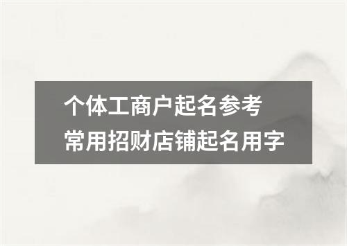 个体工商户起名参考 常用招财店铺起名用字