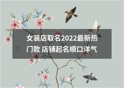 女装店取名2022最新热门款 店铺起名顺口洋气