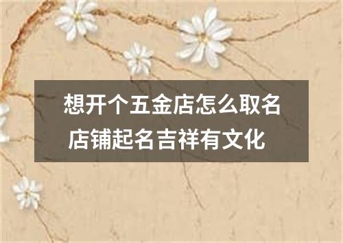 想开个五金店怎么取名 店铺起名吉祥有文化