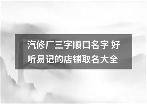 汽修厂三字顺口名字 好听易记的店铺取名大全