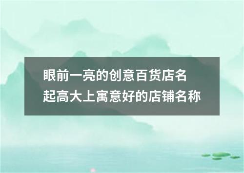 眼前一亮的创意百货店名 起高大上寓意好的店铺名称
