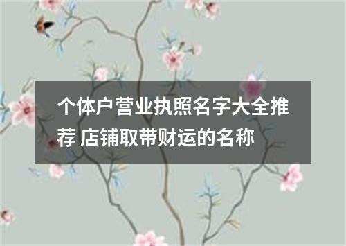 个体户营业执照名字大全推荐 店铺取带财运的名称