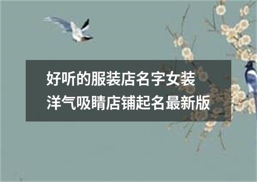 好听的服装店名字女装 洋气吸睛店铺起名最新版