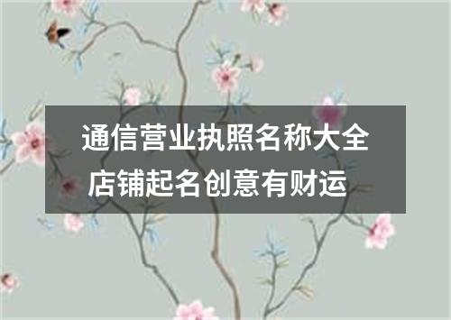 通信营业执照名称大全 店铺起名创意有财运