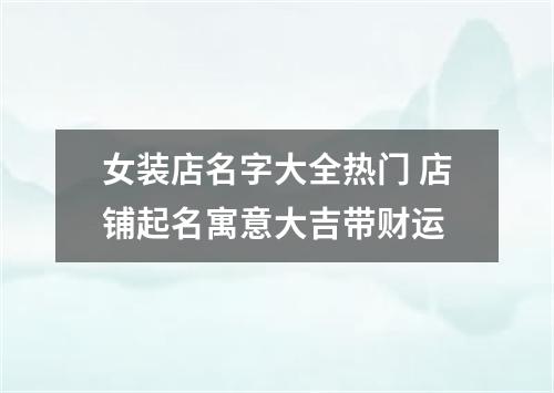 女装店名字大全热门 店铺起名寓意大吉带财运