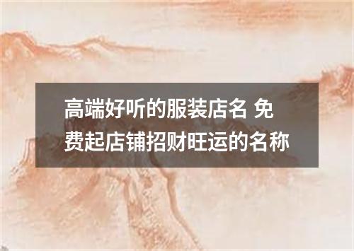 高端好听的服装店名 免费起店铺招财旺运的名称