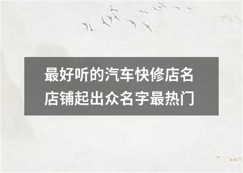最好听的汽车快修店名 店铺起出众名字最热门
