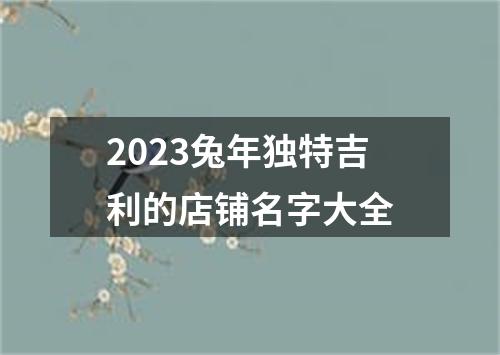 2023兔年独特吉利的店铺名字大全