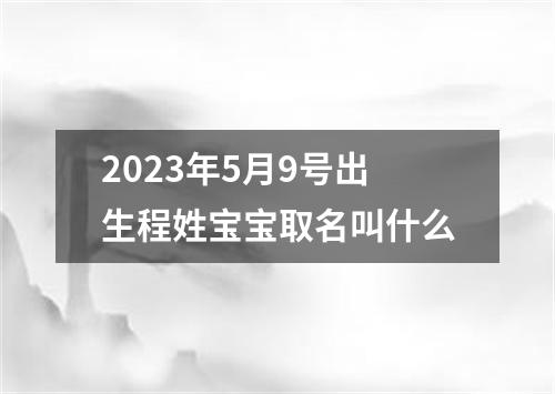 2023年5月9号出生程姓宝宝取名叫什么