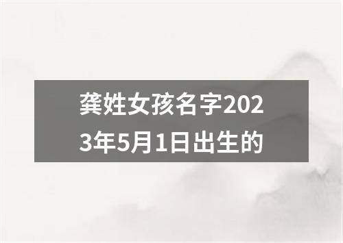 龚姓女孩名字2023年5月1日出生的