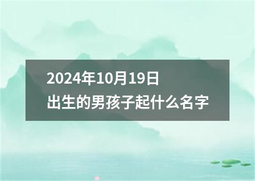 2024年10月19日出生的男孩子起什么名字