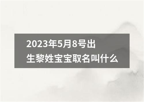 2023年5月8号出生黎姓宝宝取名叫什么