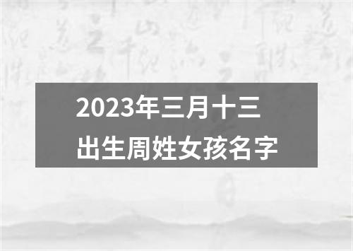 2023年三月十三出生周姓女孩名字