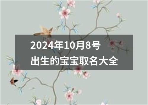 2024年10月8号出生的宝宝取名大全