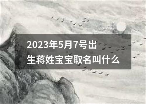2023年5月7号出生蒋姓宝宝取名叫什么