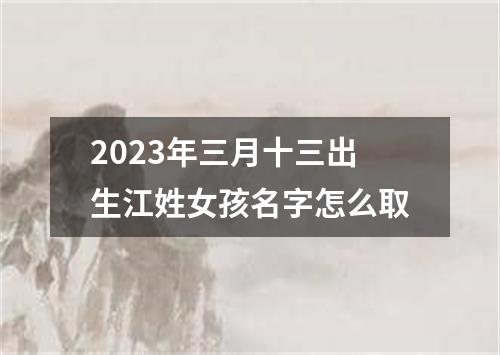 2023年三月十三出生江姓女孩名字怎么取