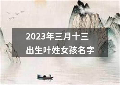 2023年三月十三出生叶姓女孩名字