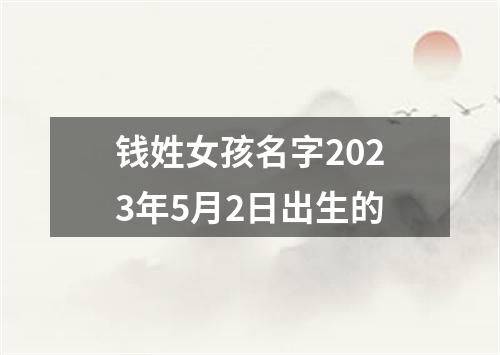 钱姓女孩名字2023年5月2日出生的