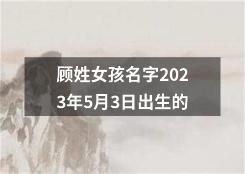 顾姓女孩名字2023年5月3日出生的