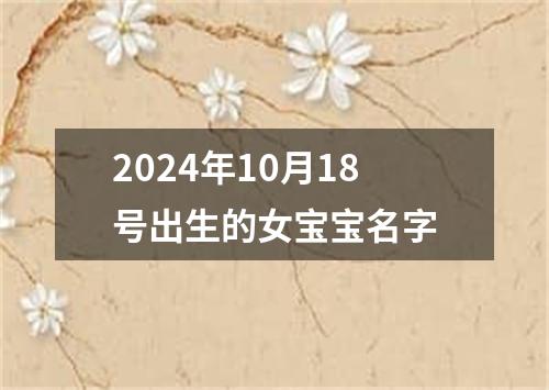 2024年10月18号出生的女宝宝名字