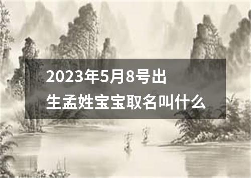 2023年5月8号出生孟姓宝宝取名叫什么