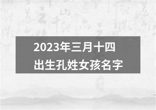 2023年三月十四出生孔姓女孩名字