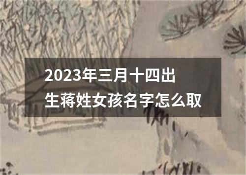 2023年三月十四出生蒋姓女孩名字怎么取