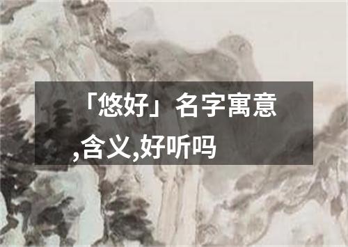 「悠好」名字寓意,含义,好听吗