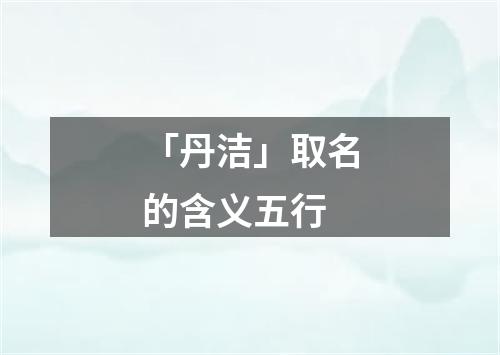 「丹洁」取名的含义五行