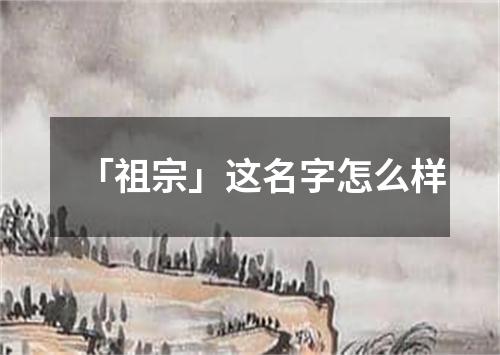 「祖宗」这名字怎么样