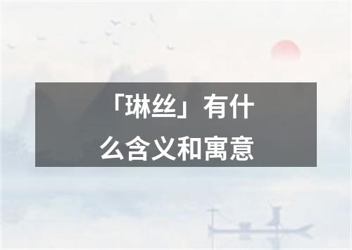 「琳丝」有什么含义和寓意