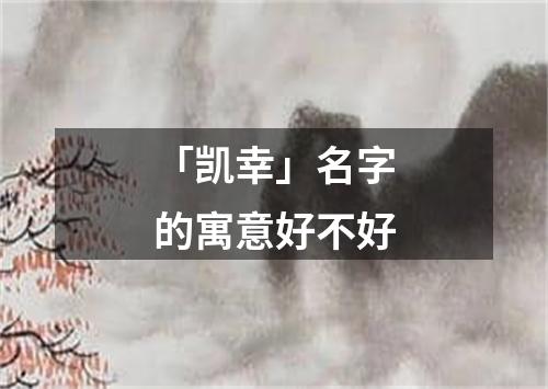 「凯幸」名字的寓意好不好