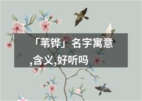 「苇铧」名字寓意,含义,好听吗