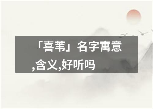 「喜苇」名字寓意,含义,好听吗