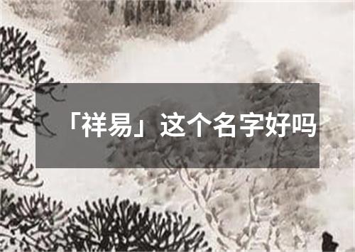 「祥易」这个名字好吗