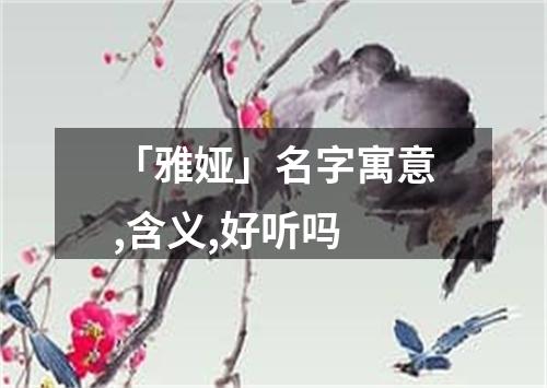 「雅娅」名字寓意,含义,好听吗