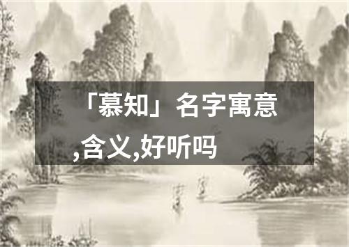 「慕知」名字寓意,含义,好听吗