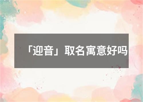 「迎音」取名寓意好吗